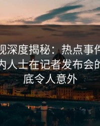 香蕉影视深度揭秘：热点事件风波背后，业内人士在记者发布会的角色彻底令人意外