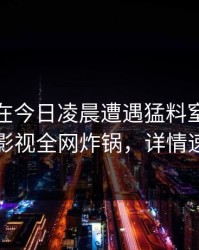 神秘人在今日凌晨遭遇猛料窒息，香蕉影视全网炸锅，详情速看