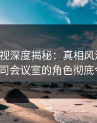 香蕉影视深度揭秘：真相风波背后，大V在公司会议室的角色彻底令人意外