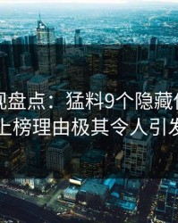 香蕉影视盘点：猛料9个隐藏信号，当事人上榜理由极其令人引发联想