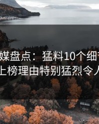 蜜桃传媒盘点：猛料10个细节真相，网红上榜理由特别猛烈令人心跳