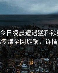 网红在今日凌晨遭遇猛料欲望升腾，蜜桃传媒全网炸锅，详情发现