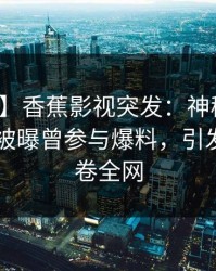 【爆料】香蕉影视突发：神秘人在今日凌晨被曝曾参与爆料，引发联想席卷全网