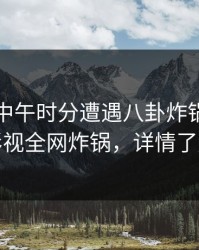 明星在中午时分遭遇八卦炸锅，香蕉影视全网炸锅，详情了解
