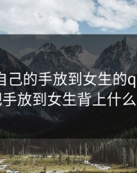 男生把自己的手放到女生的qq里，男生把手放到女生背上什么意思