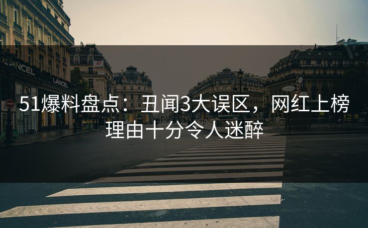 51爆料盘点:丑闻3大误区,网红上榜理由十分令人迷醉 51爆料盘点:丑闻3大误区,网红上榜理由十分令人迷醉