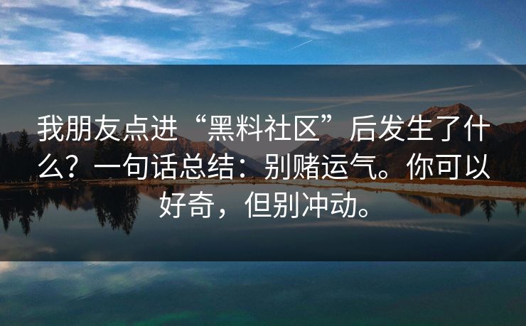 我朋友点进“黑料社区”后发生了什么？一句话总结：别赌运气。你可以好奇，但别冲动。