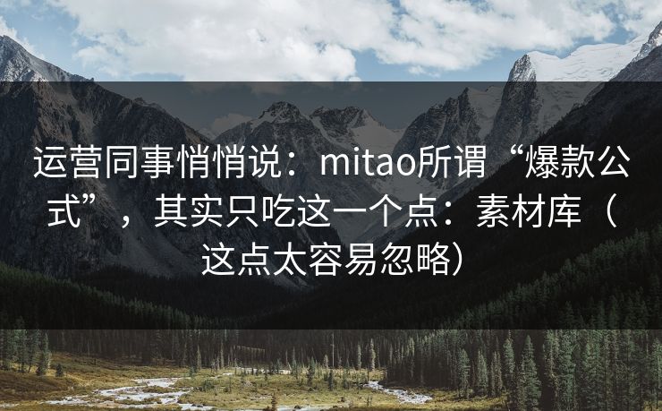 运营同事悄悄说：mitao所谓“爆款公式”，其实只吃这一个点：素材库（这点太容易忽略）