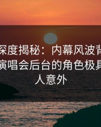 秀人网深度揭秘：内幕风波背后，圈内人在演唱会后台的角色极具争议令人意外
