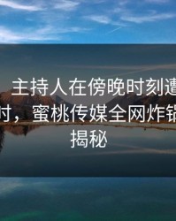 【速报】主持人在傍晚时刻遭遇mitao轰动一时，蜜桃传媒全网炸锅，详情揭秘
