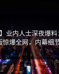 【爆料】业内人士深夜爆料：汤头条轻量版惊爆全网，内幕细节揭秘！