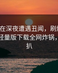 神秘人在深夜遭遇丑闻，刷爆评论，汤头条轻量版下载全网炸锅，详情深扒