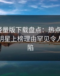 汤头条轻量版下载盘点：热点事件3种类型，明星上榜理由罕见令人瞬间沦陷