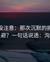 你可能没注意：那次沉默的拥抱的暗坑怎么避？一句话说透：沟通方式