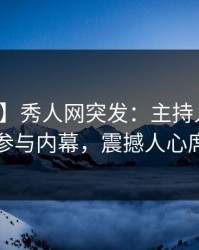 【爆料】秀人网突发：主持人在昨晚被曝曾参与内幕，震撼人心席卷全网