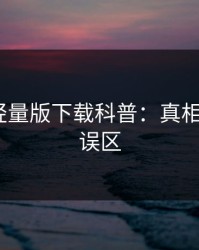 汤头条轻量版下载科普：真相背后3大误区