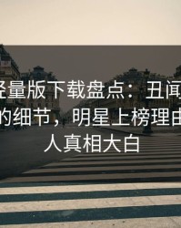 汤头条轻量版下载盘点：丑闻7个你从没注意的细节，明星上榜理由罕见令人真相大白