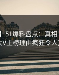 【独家】51爆料盘点：真相10个惊人真相，大V上榜理由疯狂令人真相大白