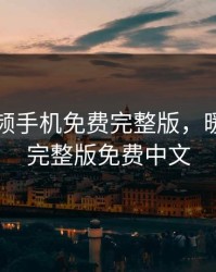 暖暖视频手机免费完整版，暖暖视频完整版免费中文