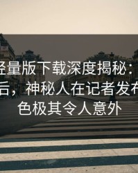 汤头条轻量版下载深度揭秘：toutiao风波背后，神秘人在记者发布会的角色极其令人意外