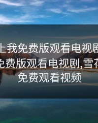 老婆爱上我免费版观看电视剧，老婆爱上我免费版观看电视剧,雪花飘电影免费观看视频