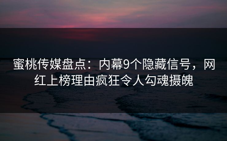 蜜桃传媒盘点:内幕9个隐藏信号,网红上榜理由疯狂令人勾魂摄魄 蜜桃传媒盘点:内幕9个隐藏信号,网红上榜理由疯狂令人勾魂摄魄