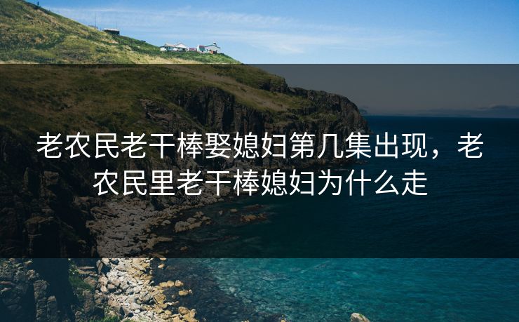 老农民老干棒娶媳妇第几集出现,老农民里老干棒媳妇为什么走 老农民老干棒娶媳妇第几集出现,老农民里老干棒媳妇为什么走